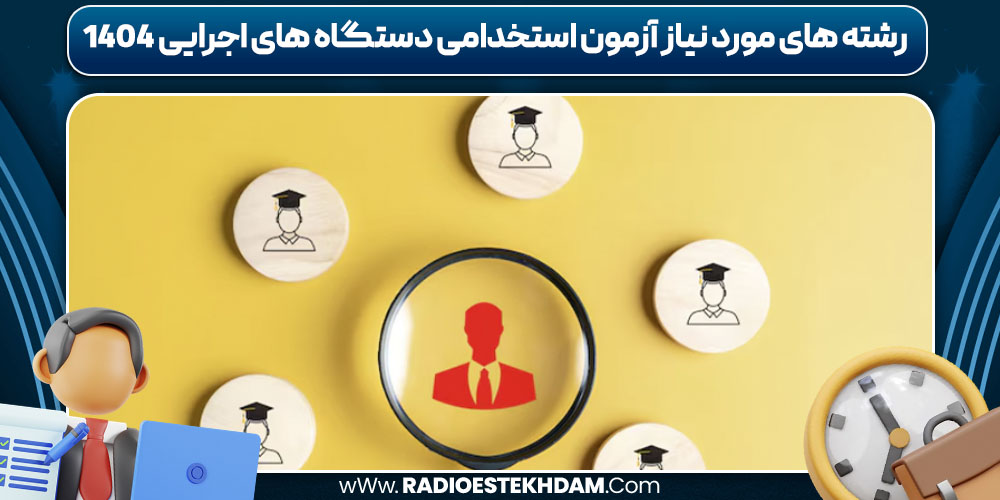 رشته‌ های مورد نیاز آزمون استخدامی دستگاه های اجرایی 1404