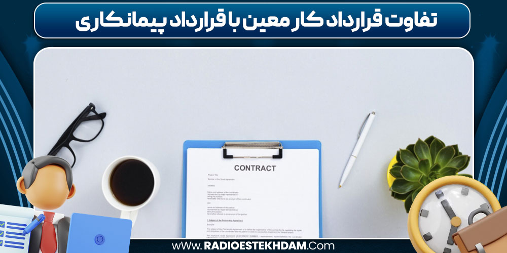 تفاوت قرارداد کار معین با قرارداد پیمانکاری