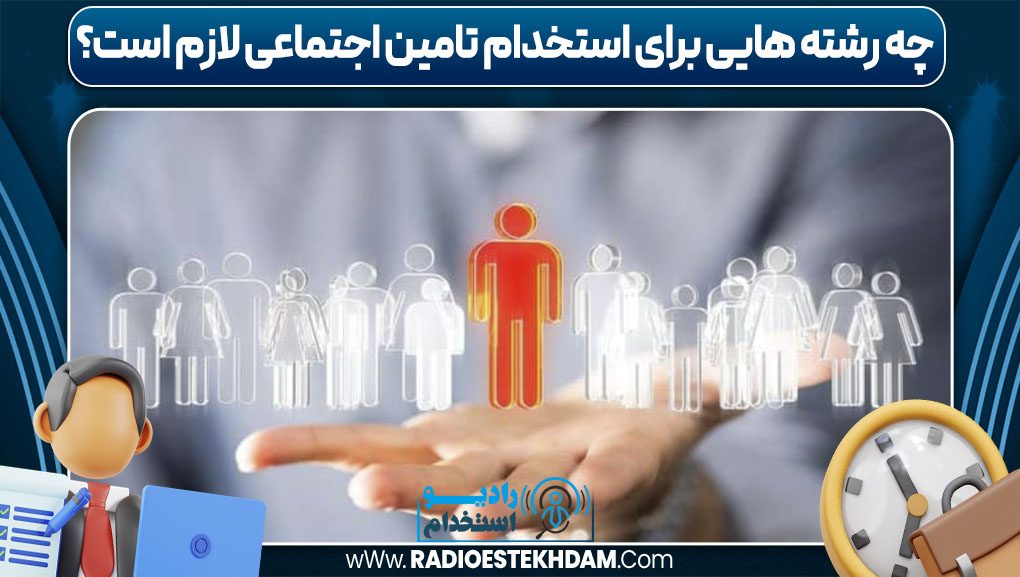 چه رشته هایی برای استخدام تامین اجتماعی لازم است